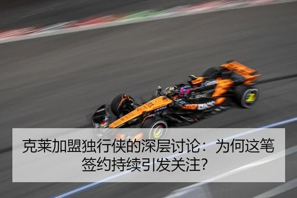 克莱加盟独行侠的深层讨论：为何这笔签约持续引发关注？